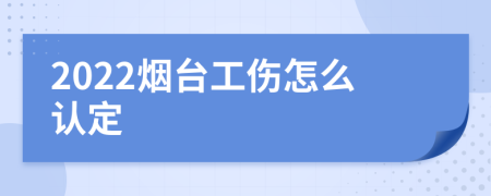 2022烟台工伤怎么认定