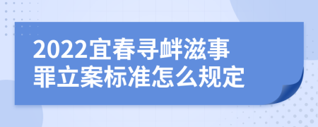 2022宜春寻衅滋事罪立案标准怎么规定