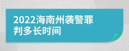 2022海南州袭警罪判多长时间