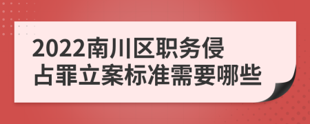 2022南川区职务侵占罪立案标准需要哪些