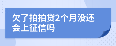 欠了拍拍贷2个月没还会上征信吗