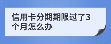 信用卡分期期限过了3个月怎么办