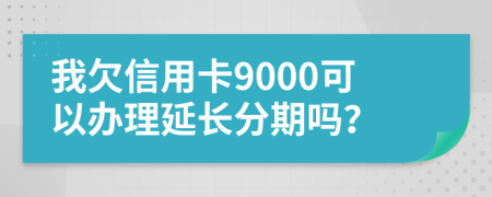 我欠信用卡9000可以办理延长分期吗？