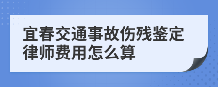 宜春交通事故伤残鉴定律师费用怎么算