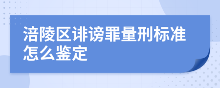 涪陵区诽谤罪量刑标准怎么鉴定