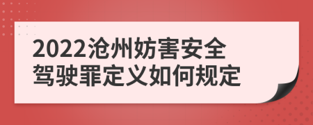 2022沧州妨害安全驾驶罪定义如何规定