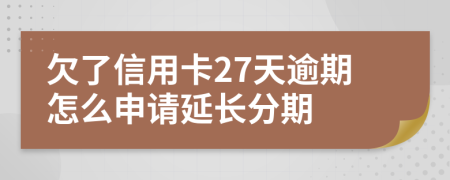 欠了信用卡27天逾期怎么申请延长分期