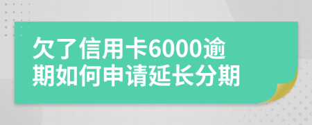 欠了信用卡6000逾期如何申请延长分期