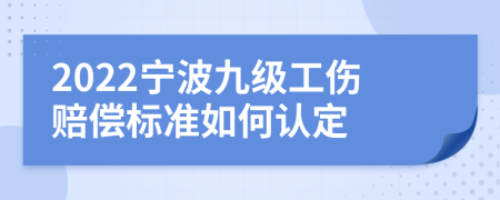 2022宁波九级工伤赔偿标准如何认定