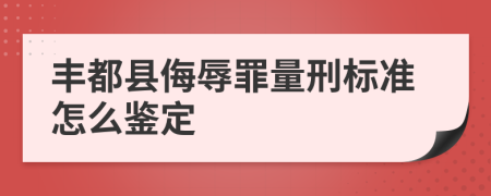 丰都县侮辱罪量刑标准怎么鉴定