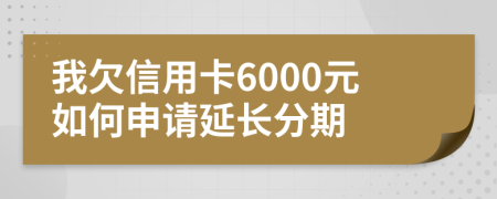 我欠信用卡6000元如何申请延长分期