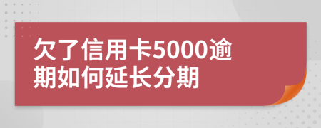 欠了信用卡5000逾期如何延长分期