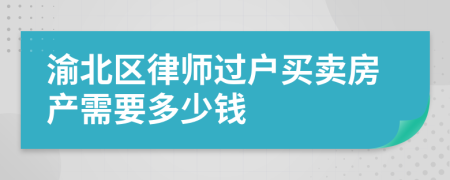 渝北区律师过户买卖房产需要多少钱