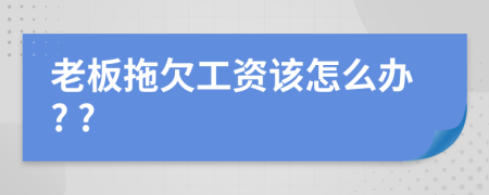 老板拖欠工资该怎么办? ?