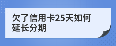 欠了信用卡25天如何延长分期