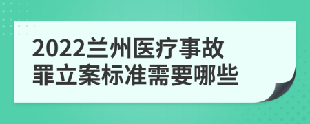 2022兰州医疗事故罪立案标准需要哪些