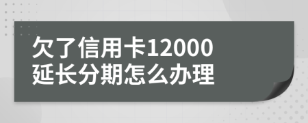 欠了信用卡12000延长分期怎么办理