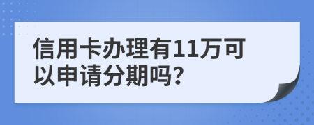 信用卡办理有11万可以申请分期吗？