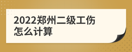 2022郑州二级工伤怎么计算