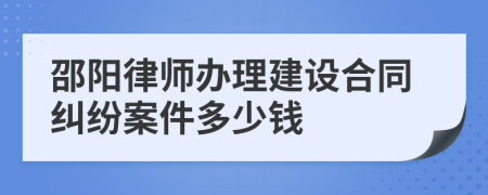 邵阳律师办理建设合同纠纷案件多少钱
