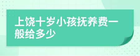 上饶十岁小孩抚养费一般给多少