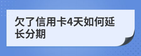 欠了信用卡4天如何延长分期