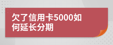 欠了信用卡5000如何延长分期