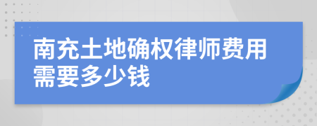 南充土地确权律师费用需要多少钱