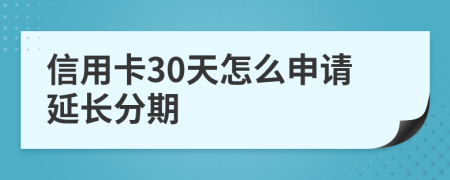 信用卡30天怎么申请延长分期