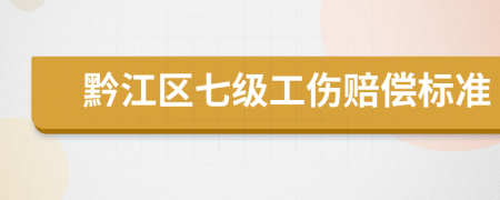 黔江区七级工伤赔偿标准