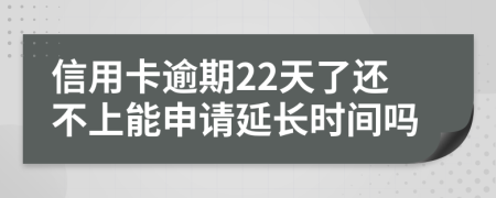 信用卡逾期22天了还不上能申请延长时间吗