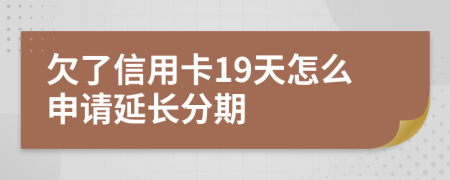 欠了信用卡19天怎么申请延长分期