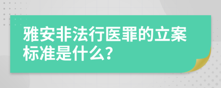 雅安非法行医罪的立案标准是什么？