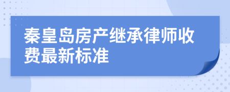 秦皇岛房产继承律师收费最新标准