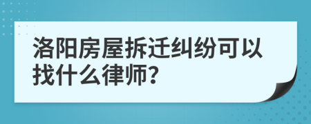 洛阳房屋拆迁纠纷可以找什么律师？