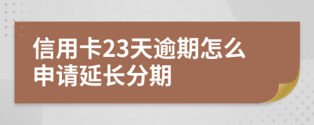 信用卡23天逾期怎么申请延长分期