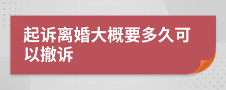 起诉离婚大概要多久可以撤诉