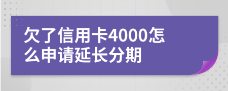 欠了信用卡4000怎么申请延长分期