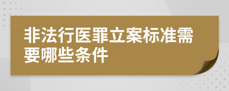 非法行医罪立案标准需要哪些条件