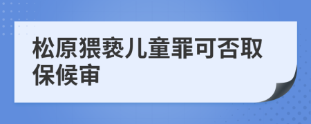 松原猥亵儿童罪可否取保候审