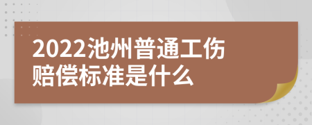 2022池州普通工伤赔偿标准是什么
