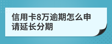 信用卡8万逾期怎么申请延长分期