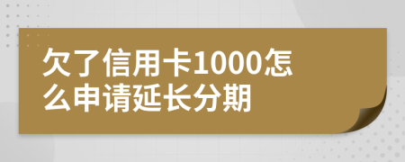 欠了信用卡1000怎么申请延长分期