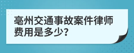 亳州交通事故案件律师费用是多少？