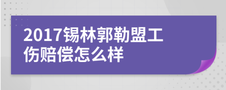 2017锡林郭勒盟工伤赔偿怎么样