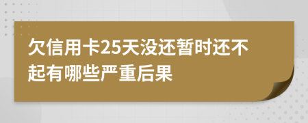 欠信用卡25天没还暂时还不起有哪些严重后果