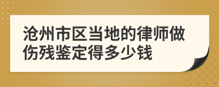 沧州市区当地的律师做伤残鉴定得多少钱