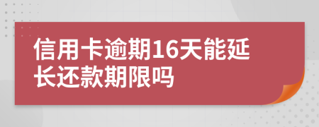 信用卡逾期16天能延长还款期限吗