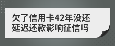 欠了信用卡42年没还延迟还款影响征信吗