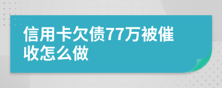 信用卡欠债77万被催收怎么做